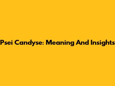Psei Candyse: Meaning And Insights