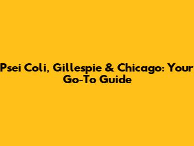 Psei Coli, Gillespie & Chicago: Your Go-To Guide