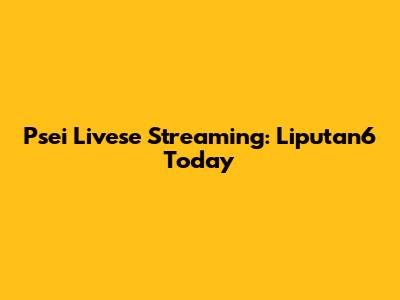 Psei Livese Streaming: Liputan6 Today