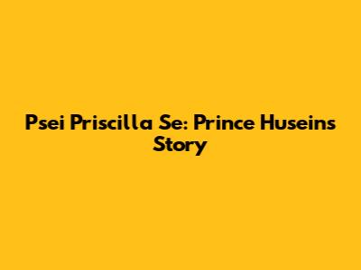 Psei Priscilla Se: Prince Husein's Story