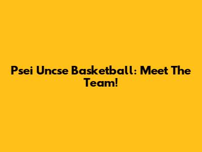 Psei Uncse Basketball: Meet The Team!