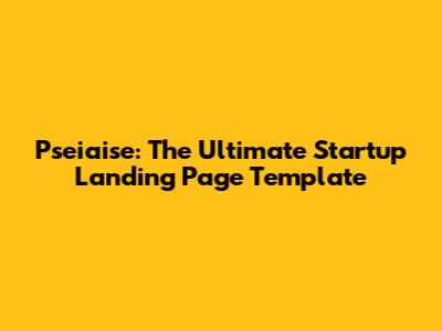 Pseiaise: The Ultimate Startup Landing Page Template