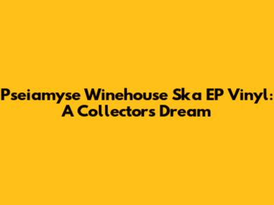 Pseiamyse Winehouse Ska EP Vinyl: A Collector's Dream