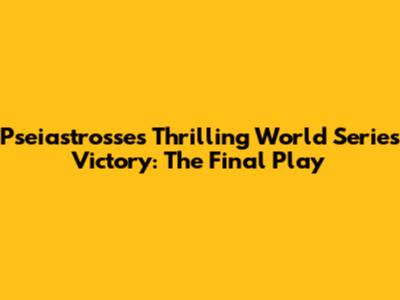 Pseiastrosse's Thrilling World Series Victory: The Final Play