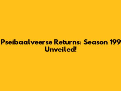 Pseibaalveerse Returns: Season 199 Unveiled!