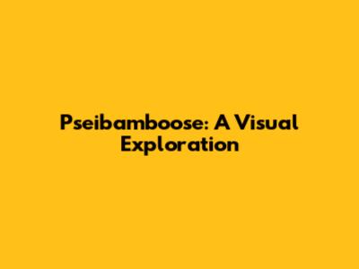 Pseibamboose: A Visual Exploration