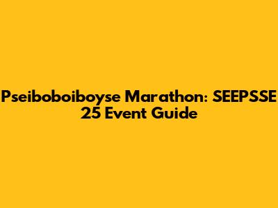Pseiboboiboyse Marathon: SEEPSSE 25 Event Guide