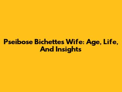 Pseibose Bichette's Wife: Age, Life, And Insights