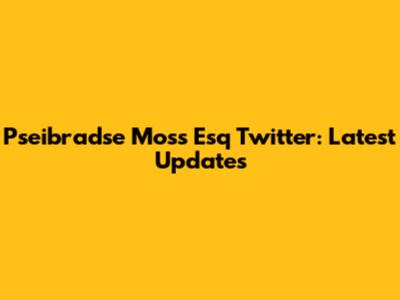 Pseibradse Moss Esq Twitter: Latest Updates