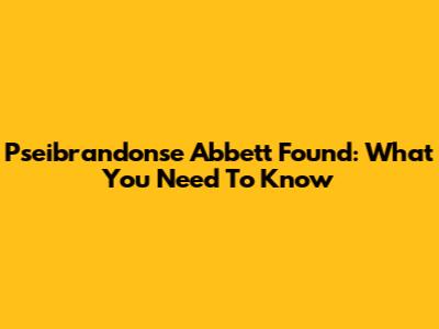 Pseibrandonse Abbett Found: What You Need To Know