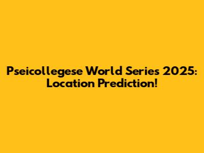 Pseicollegese World Series 2025: Location Prediction!