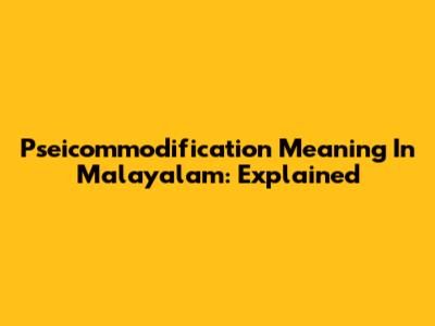 Pseicommodification Meaning In Malayalam: Explained