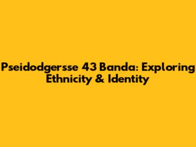 Pseidodgersse 43 Banda: Exploring Ethnicity & Identity