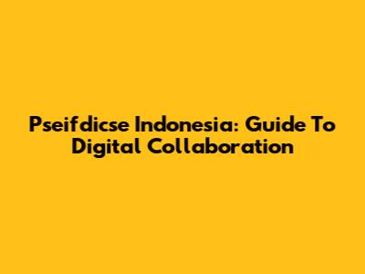 Pseifdicse Indonesia: Guide To Digital Collaboration