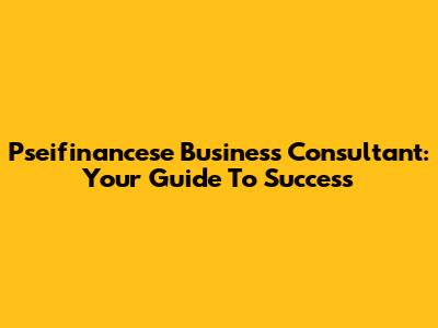 Pseifinancese Business Consultant: Your Guide To Success