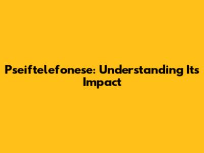 Pseiftelefonese: Understanding Its Impact