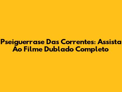Pseiguerrase Das Correntes: Assista Ao Filme Dublado Completo