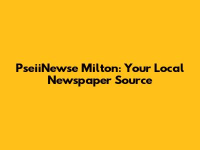 PseiiNewse Milton: Your Local Newspaper Source