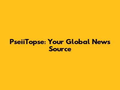 PseiiTopse: Your Global News Source
