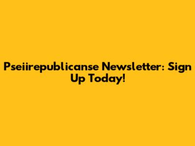Pseiirepublicanse Newsletter: Sign Up Today!