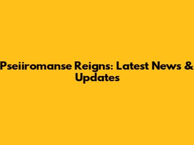 Pseiiromanse Reigns: Latest News & Updates