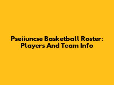 Pseiiuncse Basketball Roster: Players And Team Info