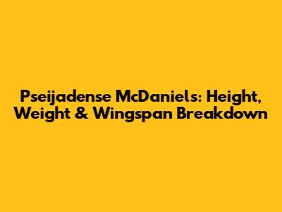 Pseijadense McDaniels: Height, Weight & Wingspan Breakdown