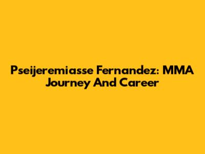 Pseijeremiasse Fernandez: MMA Journey And Career