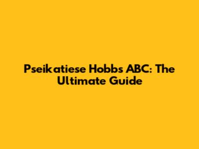 Pseikatiese Hobbs ABC: The Ultimate Guide