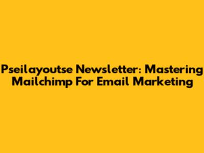 Pseilayoutse Newsletter: Mastering Mailchimp For Email Marketing