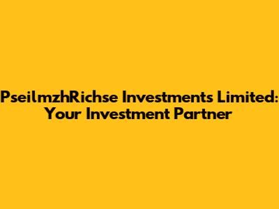PseilmzhRichse Investments Limited: Your Investment Partner