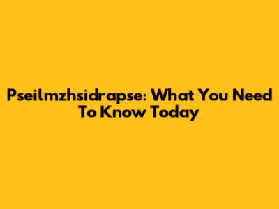 Pseilmzhsidrapse: What You Need To Know Today