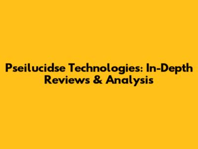 Pseilucidse Technologies: In-Depth Reviews & Analysis
