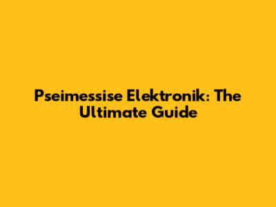Pseimessise Elektronik: The Ultimate Guide