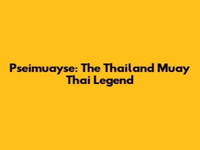 Pseimuayse: The Thailand Muay Thai Legend