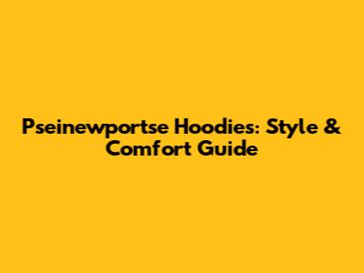 Pseinewportse Hoodies: Style & Comfort Guide
