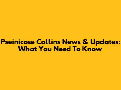 Pseinicose Collins News & Updates: What You Need To Know