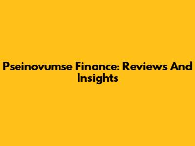 Pseinovumse Finance: Reviews And Insights