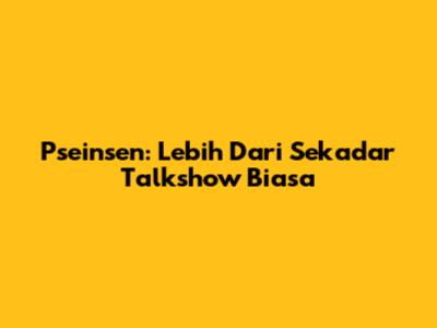Pseinsen: Lebih Dari Sekadar Talkshow Biasa