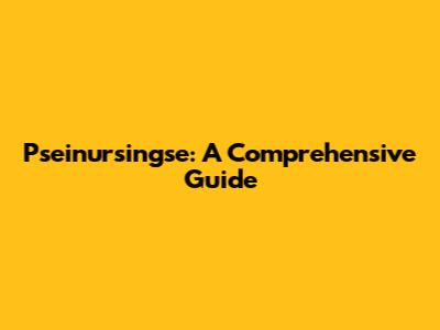 Pseinursingse: A Comprehensive Guide