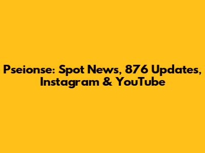 Pseionse: Spot News, 876 Updates, Instagram & YouTube