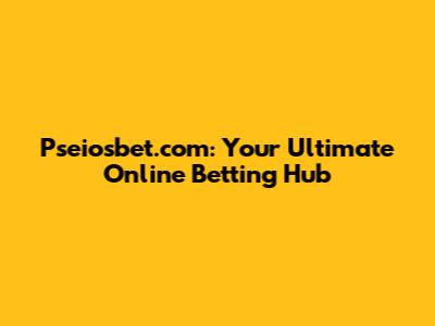 Pseiosbet.com: Your Ultimate Online Betting Hub