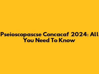 Pseioscopascse Concacaf 2024: All You Need To Know
