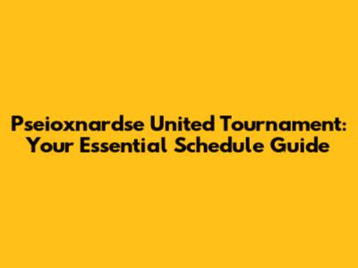 Pseioxnardse United Tournament: Your Essential Schedule Guide