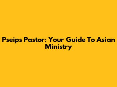 Pseips Pastor: Your Guide To Asian Ministry