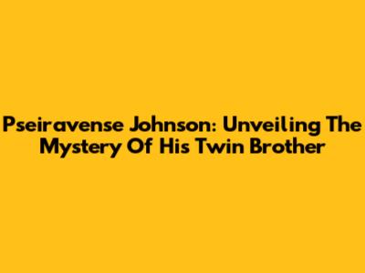 Pseiravense Johnson: Unveiling The Mystery Of His Twin Brother