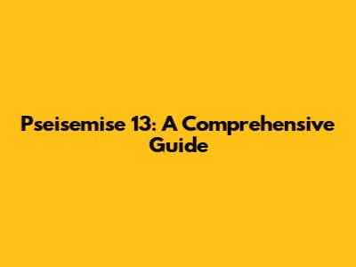 Pseisemise 13: A Comprehensive Guide