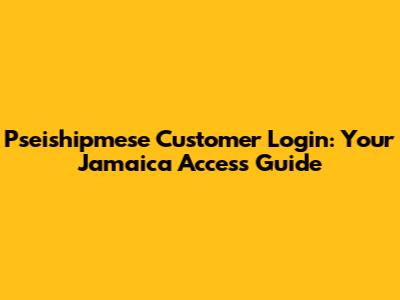 Pseishipmese Customer Login: Your Jamaica Access Guide