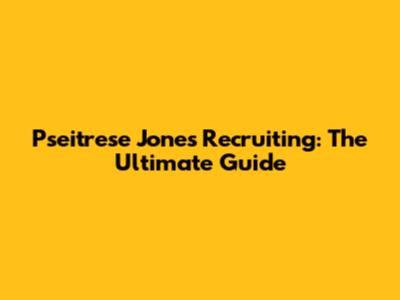 Pseitrese Jones Recruiting: The Ultimate Guide