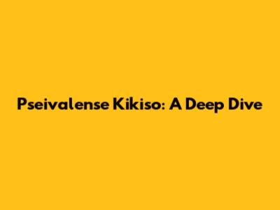 Pseivalense Kikiso: A Deep Dive